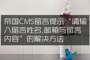 帝国CMS留言提示“请输入留言姓名,邮箱与留言内容”的解决方法