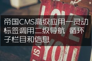 帝国CMS高级应用—灵动标签调用二级导航 循环子栏目和信息