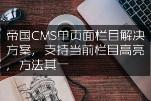 帝国CMS单页面栏目解决方案，支持当前栏目高亮，方法其一