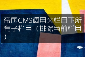 帝国CMS调用父栏目下所有子栏目（排除当前栏目）