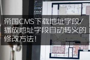 帝国CMS下载地址字段/播放地址字段自动转义的修改方法！