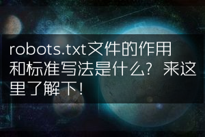 robots.txt文件的作用和标准写法是什么？来这里了解下！