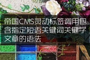 帝国CMS灵动标签调用包含指定短语关键词关键字文章的语法
