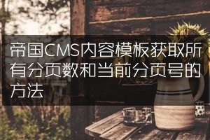 帝国CMS内容模板获取所有分页数和当前分页号的方法