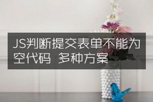 JS判断提交表单不能为空代码 多种方案