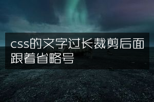 css的文字过长裁剪后面跟着省略号