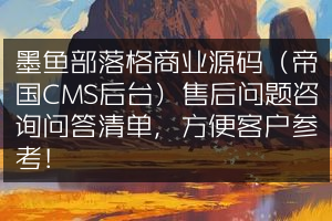 墨鱼部落格商业源码（帝国CMS后台）售后问题咨询问答清单，方便客户参考！