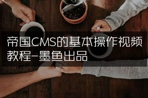 帝国CMS的基本操作视频教程-墨鱼出品