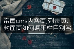 帝国cms内容页,列表页,封面页如何调用栏目别名