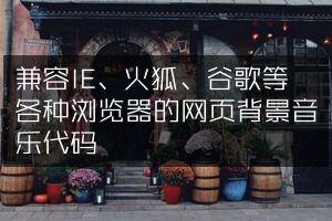 兼容IE、火狐、谷歌等各种浏览器的网页背景音乐代码