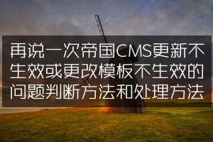 再说一次帝国CMS更新不生效或更改模板不生效的问题判断方法和处理方法