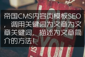 帝国CMS内容页模板SEO，调用关键词为文章为文章关键词，描述为文章简介的方法！