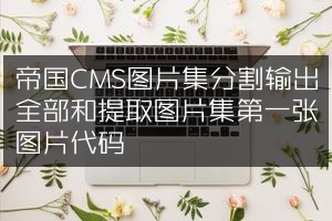 帝国CMS图片集分割输出全部和提取图片集第一张图片代码