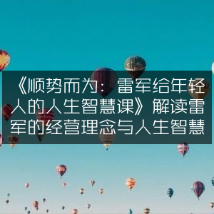 《雷军人生智慧课，解读顺势而为的经营理念与人生哲学》