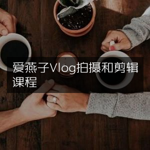 掌握爱燕子Vlog拍摄与剪辑技巧课程