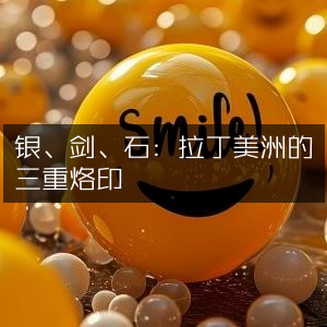 银剑石，拉丁美洲的历史文化烙印