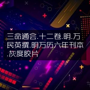 三命通会十二卷，明万民英著，万历六年刊本灰度胶片 | 古典文集