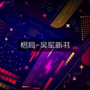 吴军新作《格局》- 自然纪实书籍精读推荐