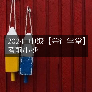 2024中级会计学堂，考前必备小抄