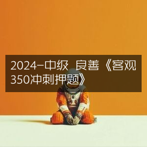2024中级考试良善《客观350题冲刺押题》