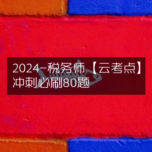 2024税务师【云考点】冲刺精选80道必刷题