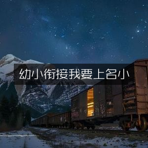 幼小衔接，助力孩子迈入名校