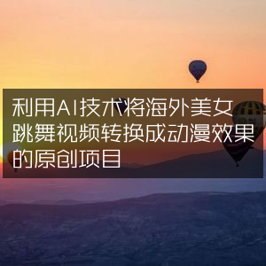 AI技术转换海外美女跳舞视频为动漫效果原创项目