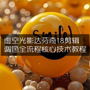 达芬奇18剪辑调色全流程，虚空光影核心技术教程