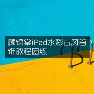 顾锦棠iPad水彩古风首饰绘制教程团练