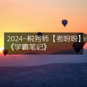 2024税务师《学霸笔记》- 考呀呀精编