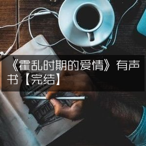 《霍乱时期的爱情》有声书【全本完结】在线听