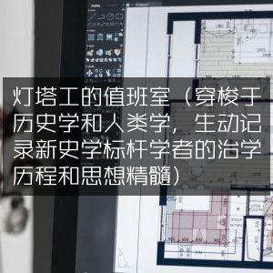 灯塔工值班室，新史学标杆学者治学历程与思想精髓，穿梭历史学与人类学