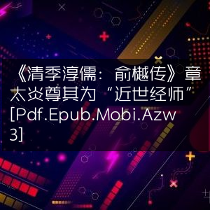 《清季淳儒俞樾传》，章太炎赞誉其为近世经师，多格式电子书[Pdf.Epub.Mobi.Azw3]