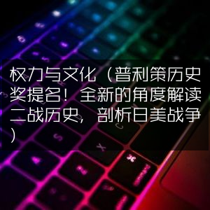 二战历史新视角，权力、文化与日美战争（普利策历史奖提名作品，自然纪实类阅读）