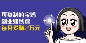 宝妈副业赚钱宝典，带娃赚钱两不误，轻松月入2万+