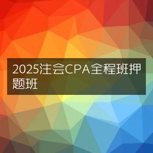 2025年CPA注会全程押题精讲班