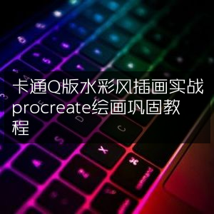 Procreate绘画教程，实战卡通Q版水彩风插画巩固指南
