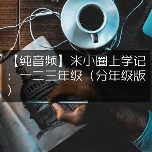 米小圈上学记纯音频版，一二三年级精选（按年级分类）
