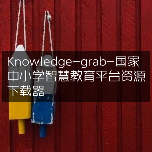 国家中小学智慧教育平台资源下载工具 - Knowledge-grab