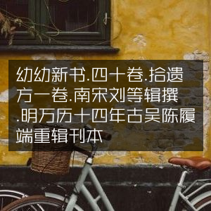 幼幼新书四十卷及拾遗方，南宋刘昉等著，明万历古吴陈履端重刊本