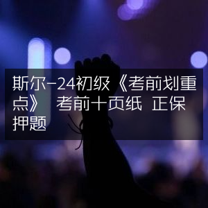 斯尔24初级考前划重点，精编十页纸，正保权威押题