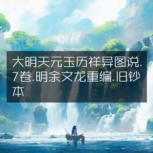 大明天元玉历祥异图说（7卷）- 明余文龙重编旧钞本 - 古典文集