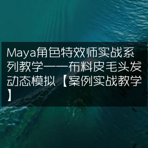 Maya角色特效师实战教程，布料、皮毛与头发动态模拟案例精讲