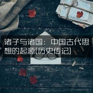 诸子百家与列国风云，探寻中国古代思想根源 [历史传记]
