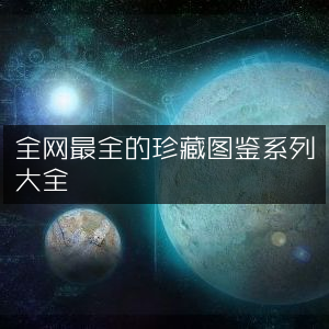全网珍藏图鉴系列大全，尽在此处！