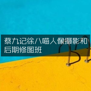蔡九记&徐八喵，专业人像摄影与后期修图课程班