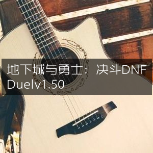 地下城与勇士，决斗 DNF Duel 新版v1.50上线
