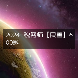 2024税务师考试【良善精选】600题