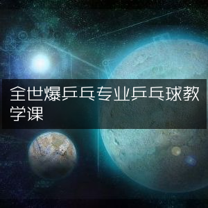 全世爆乒乓，顶尖乒乓球教学课程