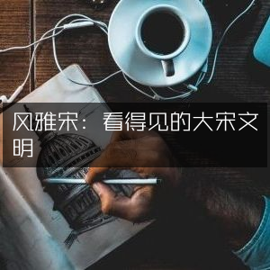 风雅宋，直观展现大宋文明精髓的历史文化书籍